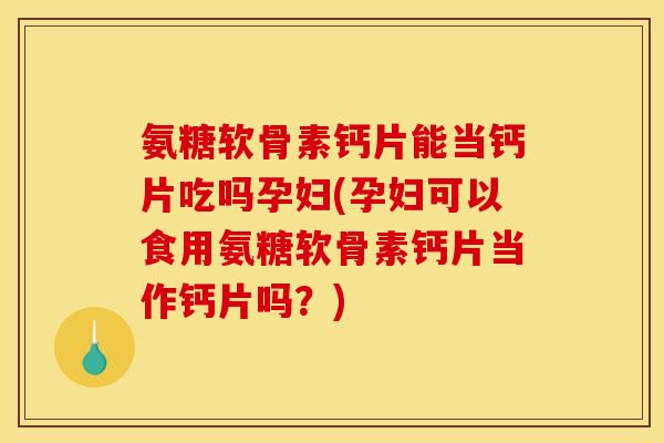 氨糖软骨素钙片能当钙片吃吗孕妇(孕妇可以食用氨糖软骨素钙片当作钙片吗?)-第1张图片-关节骑士 氨糖软骨素钙片能当钙片吃吗孕妇(孕妇可以食用氨糖软骨素钙片当作钙片吗?)-第1张图片-关节骑士