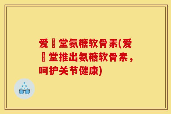 爱粧堂氨糖软骨素(爱粧堂推出氨糖软骨素，呵护关节健康)