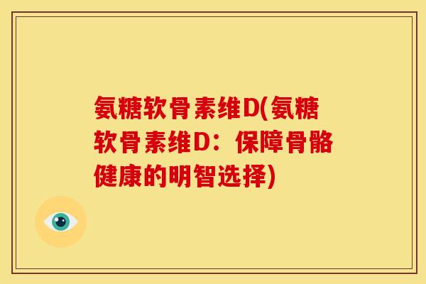 氨糖软骨素维D(氨糖软骨素维D：保障骨骼健康的明智选择)-第1张图片-关节骑士