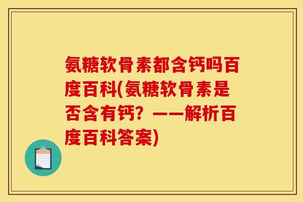 氨糖软骨素都含钙吗百度百科(氨糖软骨素是否含有钙？——解析百度百科答案)