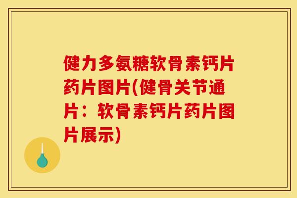 健力多氨糖软骨素钙片药片图片(健骨关节通片：软骨素钙片药片图片展示)