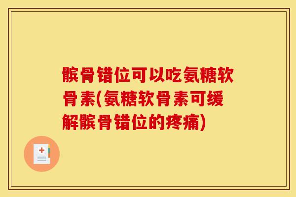 髌骨错位可以吃氨糖软骨素(氨糖软骨素可缓解髌骨错位的疼痛)