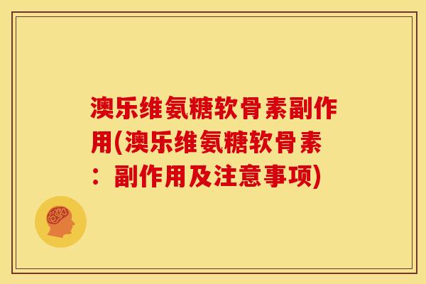 澳乐维氨糖软骨素副作用(澳乐维氨糖软骨素：副作用及注意事项)