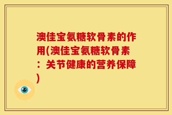 澳佳宝氨糖软骨素的作用(澳佳宝氨糖软骨素：关节健康的营养保障)
