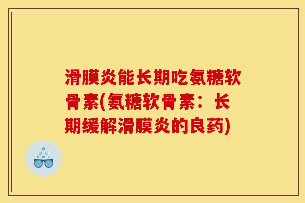滑膜炎能长期吃氨糖软骨素(氨糖软骨素：长期缓解滑膜炎的良药)