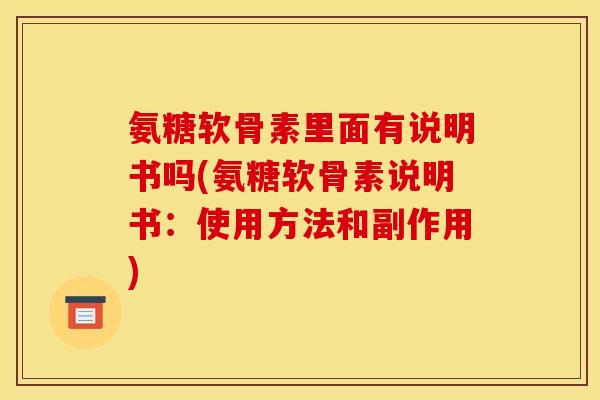 氨糖软骨素里面有说明书吗(氨糖软骨素说明书：使用方法和副作用)
