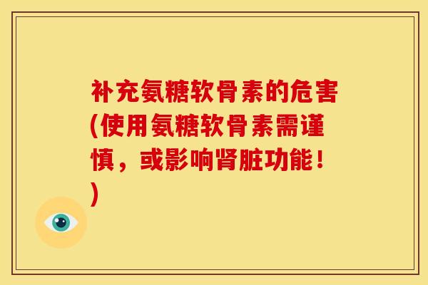 补充氨糖软骨素的危害(使用氨糖软骨素需谨慎，或影响肾脏功能！)