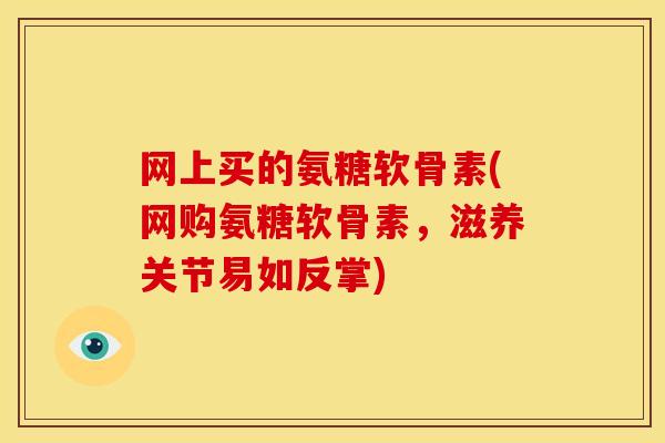 网上买的氨糖软骨素(网购氨糖软骨素,滋养关节易如反掌)-第1张图片-关节骑士 网上买的氨糖软骨素(网购氨糖软骨素,滋养关节易如反掌)-第1张图片-关节骑士