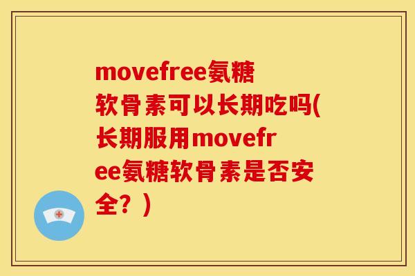 movefree氨糖软骨素可以长期吃吗(长期服用movefree氨糖软骨素是否安全？)