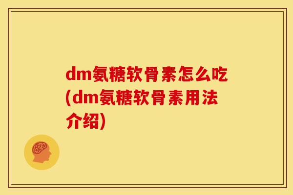 dm氨糖软骨素怎么吃(dm氨糖软骨素用法介绍)