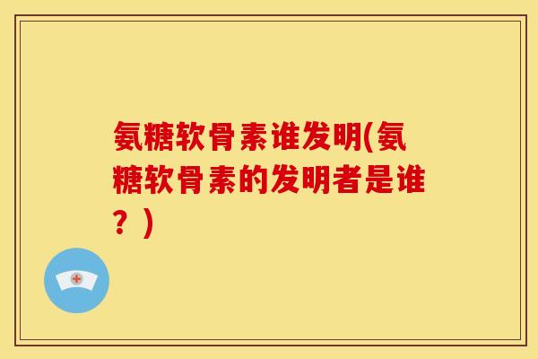 氨糖软骨素谁发明(氨糖软骨素的发明者是谁?)-第1张图片-关节骑士 氨糖软骨素谁发明(氨糖软骨素的发明者是谁?)-第1张图片-关节骑士