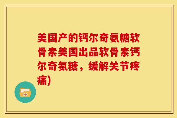 美国产的钙尔奇氨糖软骨素美国出品软骨素钙尔奇氨糖，缓解关节疼痛)