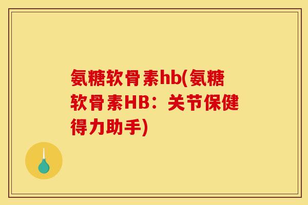 氨糖软骨素hb(氨糖软骨素HB：关节保健得力助手)