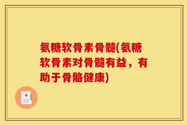 氨糖软骨素骨髓(氨糖软骨素对骨髓有益，有助于骨骼健康)-第1张图片-关节骑士