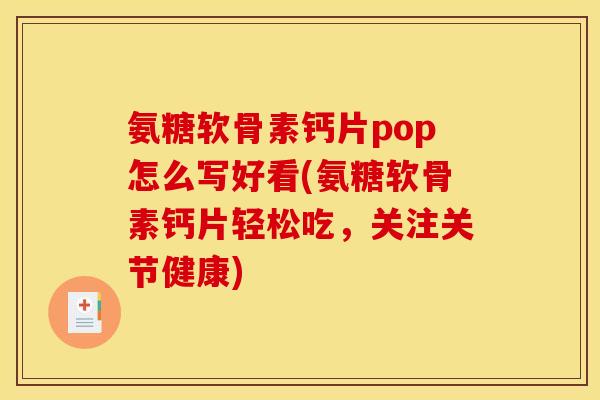 氨糖软骨素钙片pop怎么写好看(氨糖软骨素钙片轻松吃，关注关节健康)
