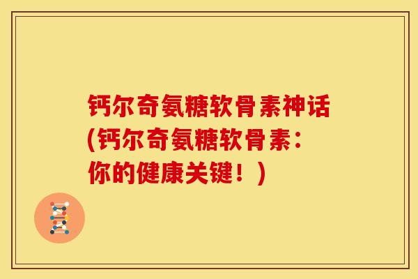 钙尔奇氨糖软骨素神话(钙尔奇氨糖软骨素：你的健康关键！)