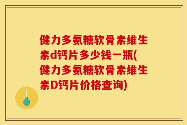 健力多氨糖软骨素维生素d钙片多少钱一瓶(健力多氨糖软骨素维生素D钙片价格查询)