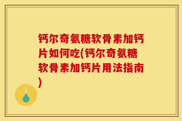 钙尔奇氨糖软骨素加钙片如何吃(钙尔奇氨糖软骨素加钙片用法指南)