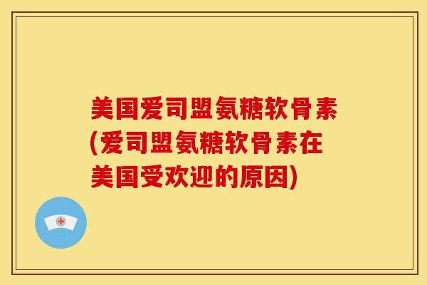 美国爱司盟氨糖软骨素(爱司盟氨糖软骨素在美国受欢迎的原因)-第1张图片-关节骑士 美国爱司盟氨糖软骨素(爱司盟氨糖软骨素在美国受欢迎的原因)-第1张图片-关节骑士