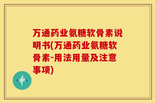 万通药业氨糖软骨素说明书(万通药业氨糖软骨素-用法用量及注意事项)