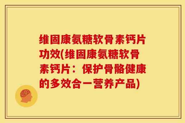 维固康氨糖软骨素钙片功效(维固康氨糖软骨素钙片：保护骨骼健康的多效合一营养产品)