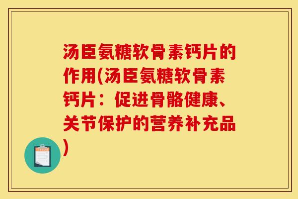 汤臣氨糖软骨素钙片的作用(汤臣氨糖软骨素钙片：促进骨骼健康、关节保护的营养补充品)