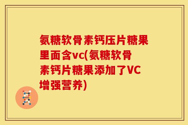 氨糖软骨素钙压片糖果里面含vc(氨糖软骨素钙片糖果添加了VC增强营养)