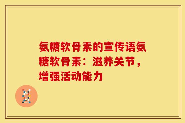 氨糖软骨素的宣传语氨糖软骨素：滋养关节，增强活动能力