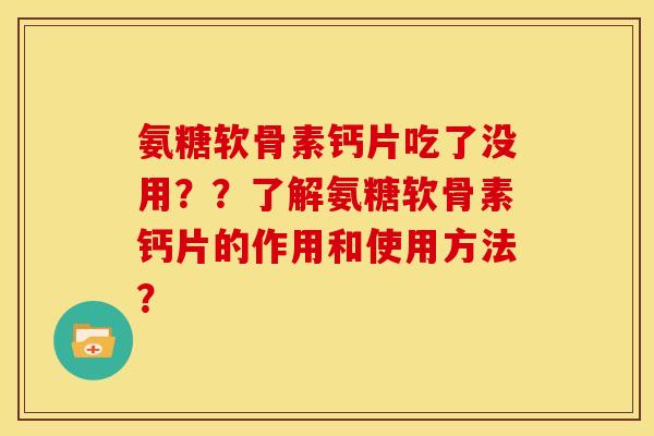 氨糖软骨素钙片吃了没用？？了解氨糖软骨素钙片的作用和使用方法？