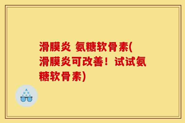 滑膜炎 氨糖软骨素(滑膜炎可改善！试试氨糖软骨素)