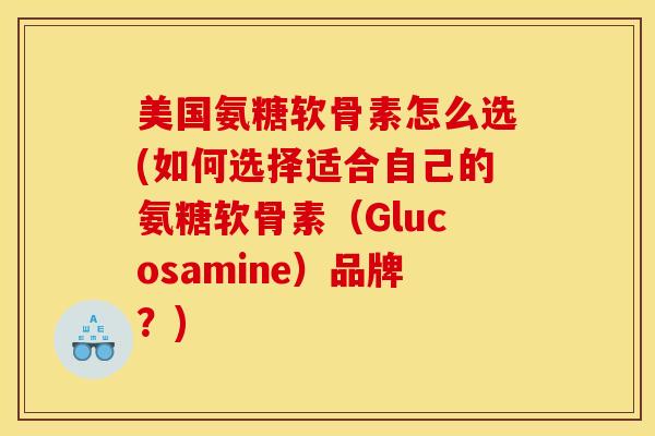 美国氨糖软骨素怎么选(如何选择适合自己的氨糖软骨素（Glucosamine）品牌？)