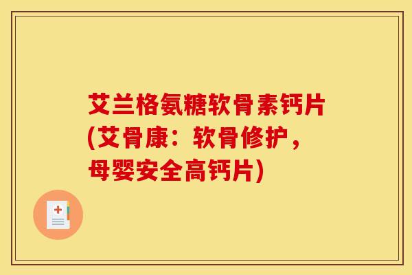 艾兰格氨糖软骨素钙片(艾骨康：软骨修护，母婴安全高钙片)
