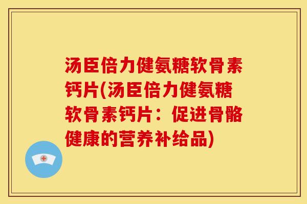 汤臣倍力健氨糖软骨素钙片(汤臣倍力健氨糖软骨素钙片：促进骨骼健康的营养补给品)