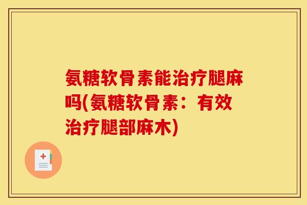 氨糖软骨素能治疗腿麻吗(氨糖软骨素：有效治疗腿部麻木)