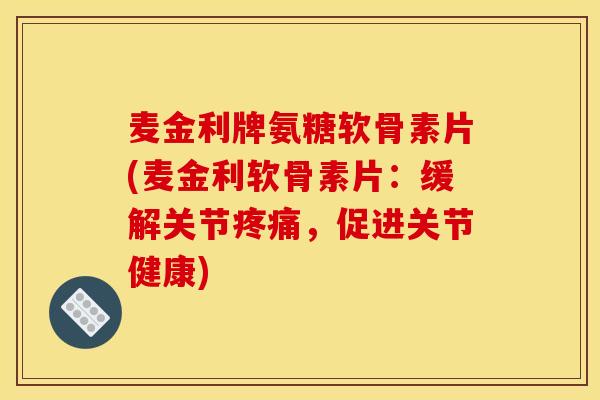 麦金利牌氨糖软骨素片(麦金利软骨素片：缓解关节疼痛，促进关节健康)