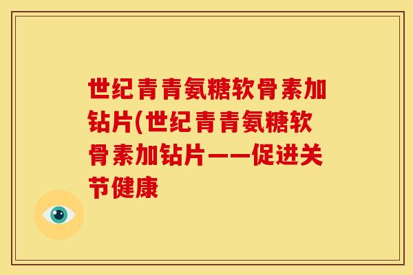 世纪青青氨糖软骨素加钻片(世纪青青氨糖软骨素加钻片——促进关节健康
