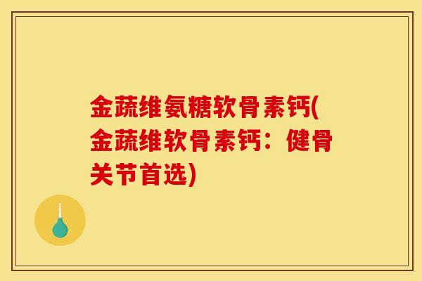 金蔬维氨糖软骨素钙(金蔬维软骨素钙：健骨关节首选)
