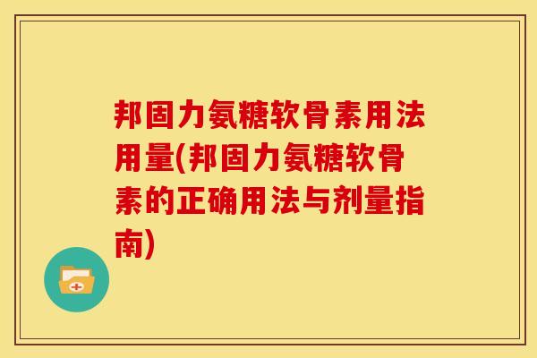 邦固力氨糖软骨素用法用量(邦固力氨糖软骨素的正确用法与剂量指南)