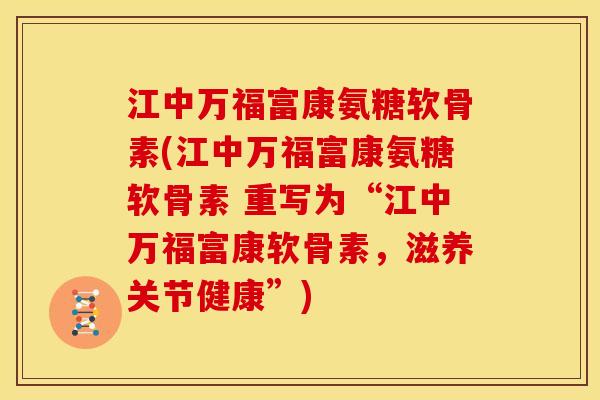 江中万福富康氨糖软骨素(江中万福富康氨糖软骨素 重写为“江中万福富康软骨素，滋养关节健康”)