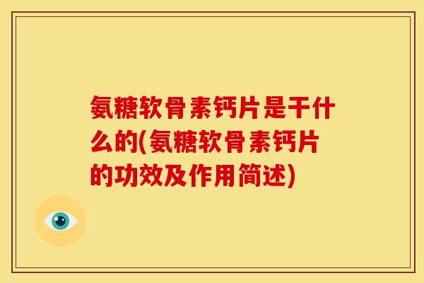 氨糖软骨素钙片是干什么的(氨糖软骨素钙片的功效及作用简述)