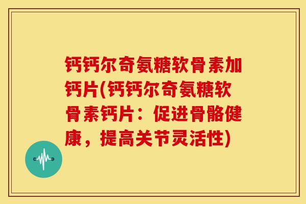 钙钙尔奇氨糖软骨素加钙片(钙钙尔奇氨糖软骨素钙片：促进骨骼健康，提高关节灵活性)