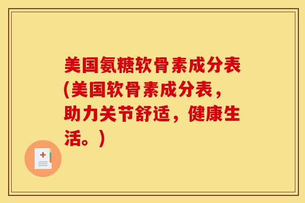 美国氨糖软骨素成分表(美国软骨素成分表，助力关节舒适，健康生活。)