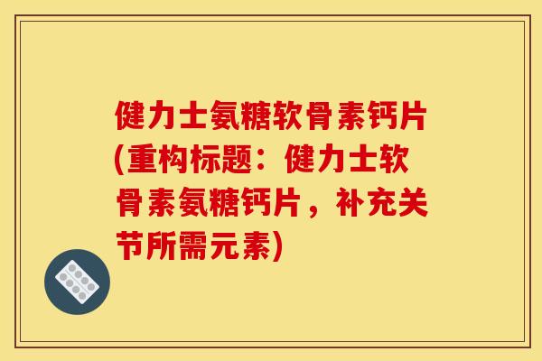 健力士氨糖软骨素钙片(重构标题：健力士软骨素氨糖钙片，补充关节所需元素)