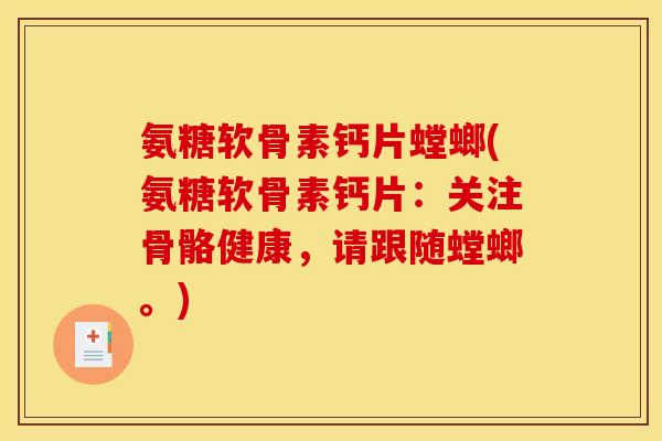 氨糖软骨素钙片螳螂(氨糖软骨素钙片：关注骨骼健康，请跟随螳螂。)