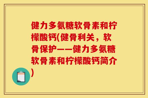 健力多氨糖软骨素和柠檬酸钙(健骨利关，软骨保护——健力多氨糖软骨素和柠檬酸钙简介)