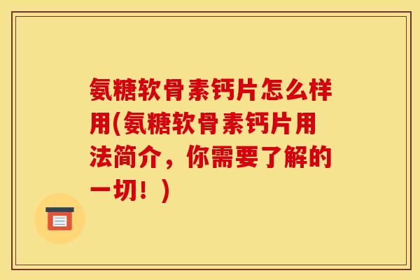 氨糖软骨素钙片怎么样用(氨糖软骨素钙片用法简介，你需要了解的一切！)