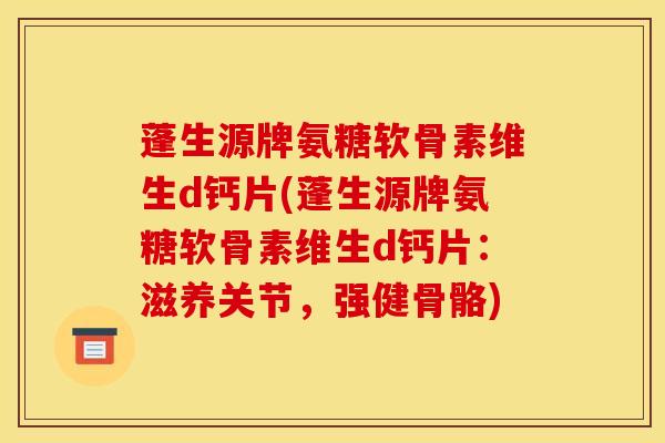 蓬生源牌氨糖软骨素维生d钙片(蓬生源牌氨糖软骨素维生d钙片：滋养关节，强健骨骼)