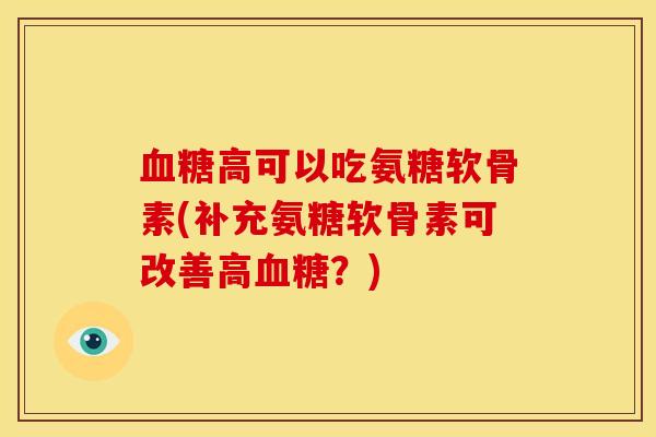 血糖高可以吃氨糖软骨素(补充氨糖软骨素可改善高血糖？)