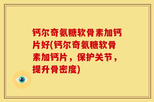 钙尔奇氨糖软骨素加钙片好(钙尔奇氨糖软骨素加钙片,保护关节,提升骨密度)-第1张图片-关节骑士 钙尔奇氨糖软骨素加钙片好(钙尔奇氨糖软骨素加钙片,保护关节,提升骨密度)-第1张图片-关节骑士