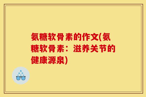氨糖软骨素的作文(氨糖软骨素：滋养关节的健康源泉)